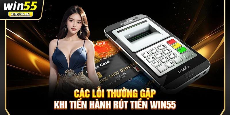 Các lỗi thường gặp khi tiến hành rút tiền Win55