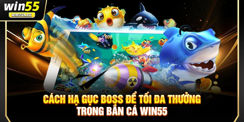 Cách hạ gục boss để tối đa thưởng trong bắn cá Win55