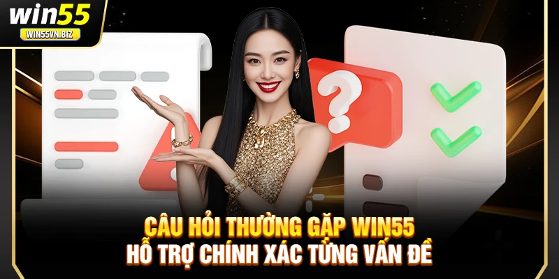 Câu hỏi thường gặp Win55 hỗ trợ chính xác từng vấn đề