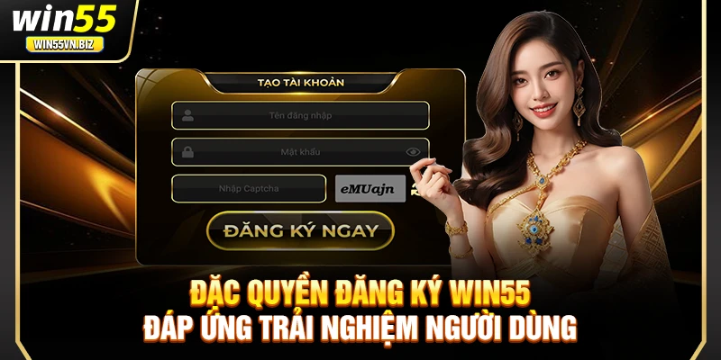 Đặc quyền đăng ký Win55 đáp ứng trải nghiệm người dùng