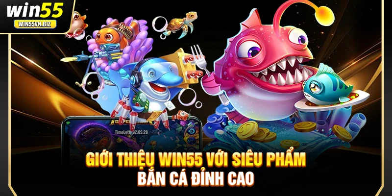 Giới thiệu Win55 với siêu phẩm bắn cá đỉnh cao 