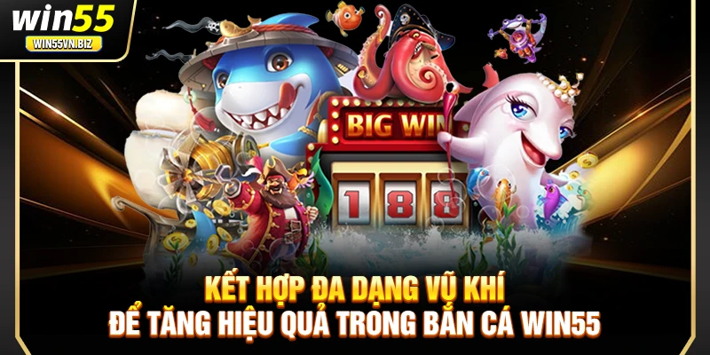 Kết hợp đa dạng vũ khí để tăng hiệu quả trong bắn cá Win55