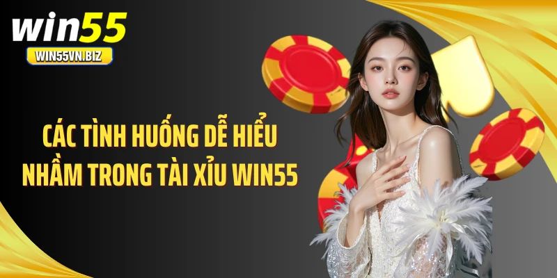 Các tình huống dễ hiểu nhầm trong tài xỉu WIN55